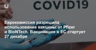 Еврокомиссия разрешила использование вакцины от Pfizer и BioNTech. Вакцинация в ЕС стартует 27 декабря