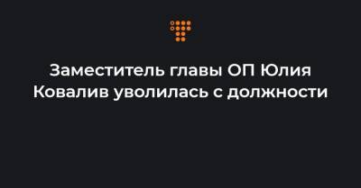 Заместитель главы ОП Юлия Ковалив уволилась с должности