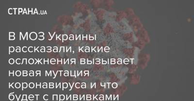 В МОЗ Украины рассказали, какие осложнения вызывает новая мутация коронавируса и что будет с прививками