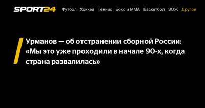 Урманов – об отстранении сборной России: «Мы это уже проходили в начале 90-х, когда страна развалилась»