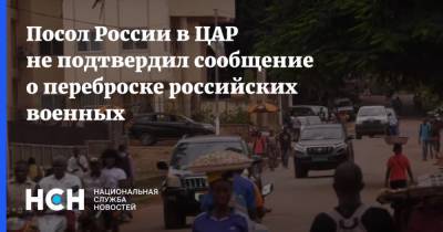 Владимир Титоренко - Посол России в ЦАР не подтвердил сообщение о переброске российских военных - nsn.fm - Банги