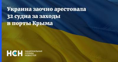 Украина заочно арестовала 32 судна за заходы в порты Крыма