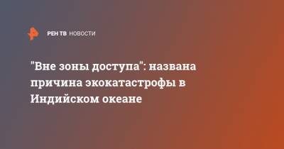 "Вне зоны доступа": названа причина экокатастрофы в Индийском океане