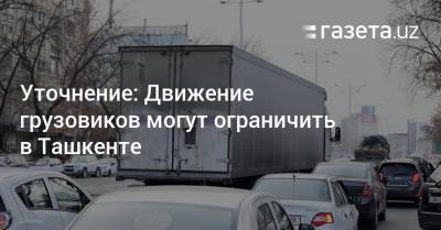 Уточнение: Движение грузовиков могут ограничить в Ташкенте