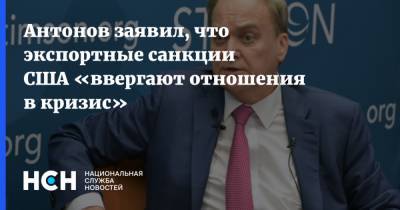 Антонов заявил, что экспортные санкции США «ввергают отношения в кризис»