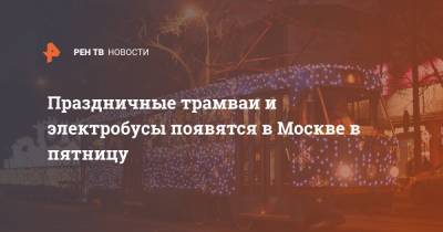 Праздничные трамваи и электробусы появятся в Москве в пятницу