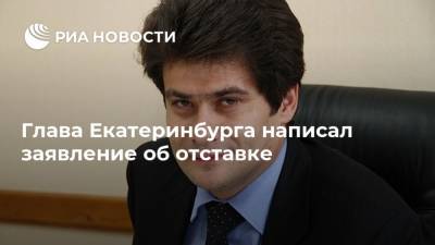 Глава Екатеринбурга написал заявление об отставке