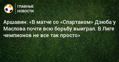 Аршавин: «В матче со «Спартаком» Дзюба у Маслова почти всю борьбу выиграл. В Лиге чемпионов не все так просто»