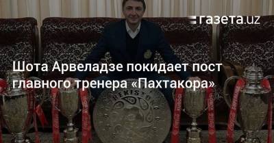 Шота Арвеладзе покидает пост главного тренера «Пахтакора»