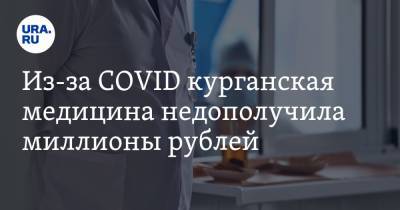 Из-за COVID курганская медицина недополучила миллионы рублей