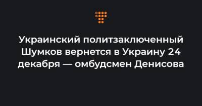 Украинский политзаключенный Шумков вернется в Украину 24 декабря — омбудсмен Денисова