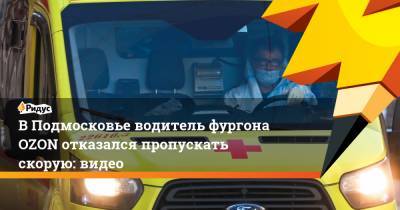 В Подмосковье водитель фургона OZON отказался пропускать скорую: видео