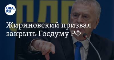 Жириновский призвал закрыть Госдуму РФ