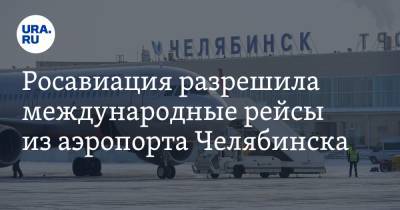 Росавиация разрешила международные рейсы из аэропорта Челябинска
