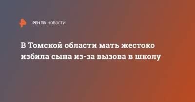 В Томской области мать жестоко избила сына из-за вызова в школу