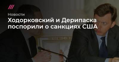 Ходорковский и Дерипаска поспорили о санкциях США