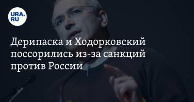 Дерипаска и Ходорковский поссорились из-за санкций против России