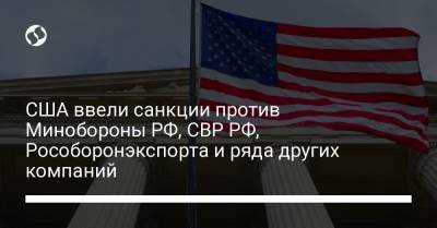 США ввели санкции против Минобороны РФ, СВР РФ, Рособоронэкспорта и ряда других компаний