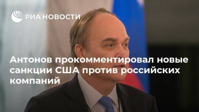 Антонов прокомментировал новые санкции США против российских компаний