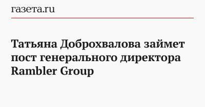 Татьяна Доброхвалова займет пост генерального директора Rambler Group
