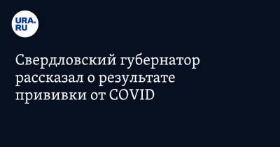 Свердловский губернатор рассказал о результате прививки от COVID. «Чувствую себя бессмертным»
