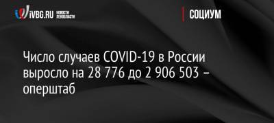 Число случаев COVID-19 в России выросло на 28 776 до 2 906 503 – оперштаб