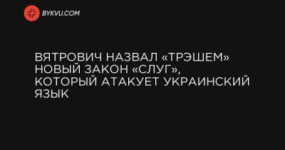 Вятрович назвал «трэшем» новый закон «слуг», который атакует украинский язык
