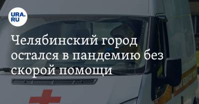 Челябинский город остался в пандемию без скорой помощи