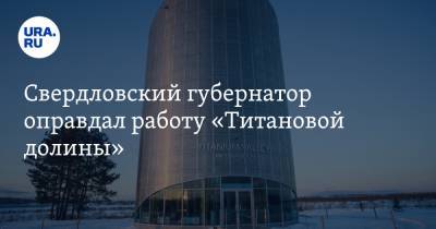 Свердловский губернатор оправдал работу «Титановой долины»