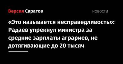 «Это называется несправедливость»: Радаев упрекнул министра за средние зарплаты аграриев, не дотягивающие до 20 тысяч