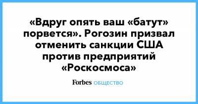 «Вдруг опять ваш «батут» порвется». Рогозин призвал отменить санкции США против предприятий «Роскосмоса»