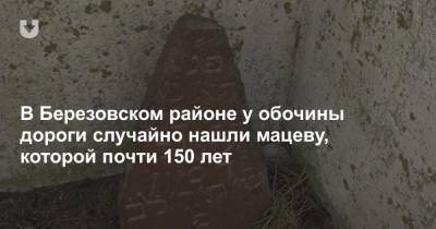 В Березовском районе у обочины дороги случайно нашли мацеву, которой почти 150 лет