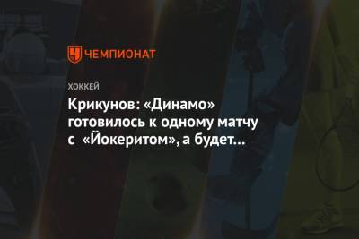 Крикунов: «Динамо» готовилось к одному матчу с «Йокеритом», а будет совсем другой