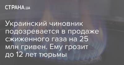 Украинский чиновник подозревается в продаже сжиженного газа на 25 млн гривен. Ему грозит до 12 лет тюрьмы