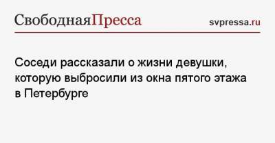 Соседи рассказали о жизни девушки, которую выбросили из окна пятого этажа в Петербурге