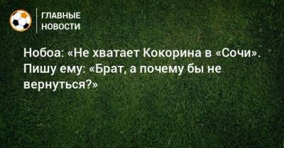 Нобоа: «Не хватает Кокорина в «Сочи». Пишу ему: «Брат, а почему бы не вернуться?»
