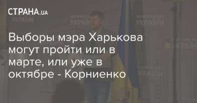 Выборы мэра Харькова могут пройти или в марте, или уже в октябре - Корниенко