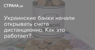 Украинские банки начали открывать счета дистанционно. Как это работает? - strana.ua