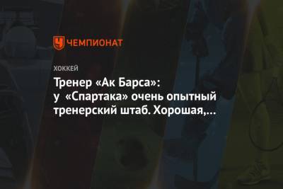Тренер «Ак Барса»: у «Спартака» очень опытный тренерский штаб. Хорошая, крепкая команда