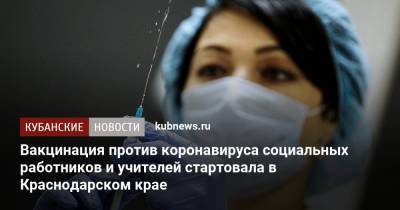 Вакцинация против коронавируса социальных работников и учителей стартовала в Краснодарском крае