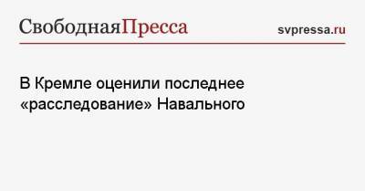 В Кремле оценили последнее «расследование» Навального