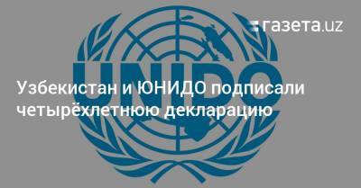 Узбекистан и ЮНИДО подписали четырёхлетнюю декларацию