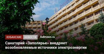 Санаторий «Заполярье» внедряет возобновляемые источники электроэнергии - kubnews.ru - Сочи