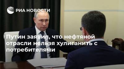 Путин заявил, что нефтяной отрасли нельзя хулиганить с потребителями