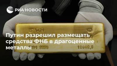 Путин разрешил размещать средства ФНБ в драгоценные металлы