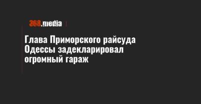 Глава Приморского райсуда Одессы задекларировал огромный гараж - 368.media - Приморье край - Одесса