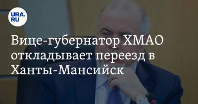 Вице-губернатор ХМАО откладывает переезд в Ханты-Мансийск