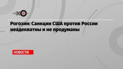 Рогозин: Санкции США против России неадекватны и не продуманы