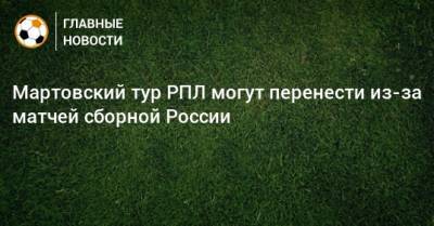 Мартовский тур РПЛ могут перенести из-за матчей сборной России