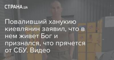 Поваливший ханукию киевлянин заявил, что в нем живет Бог и признался, что прячется от СБУ. Видео